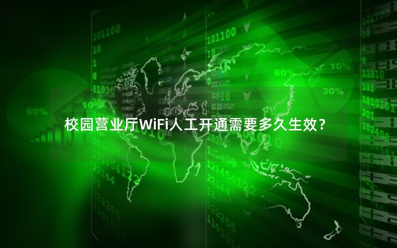 校园营业厅WiFi人工开通需要多久生效？