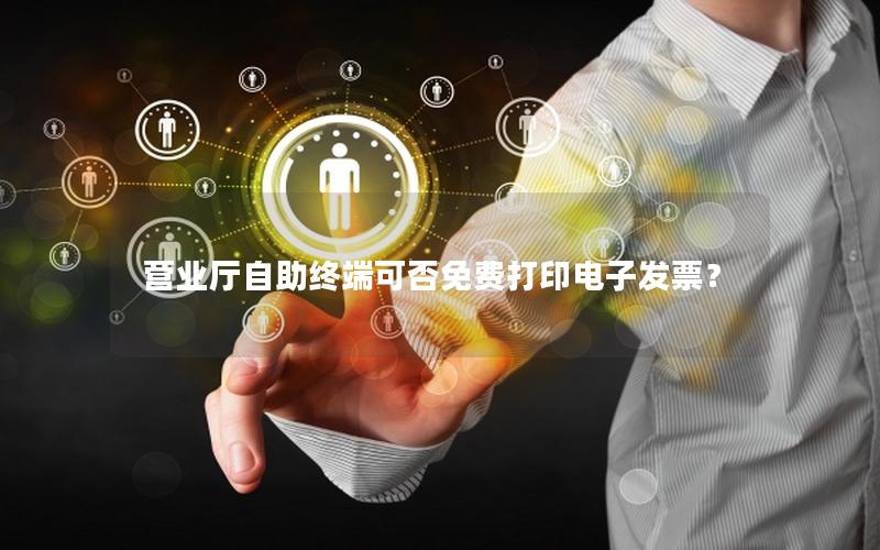 营业厅自助终端可否免费打印电子发票？