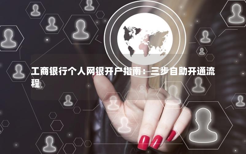 工商银行个人网银开户指南：三步自助开通流程