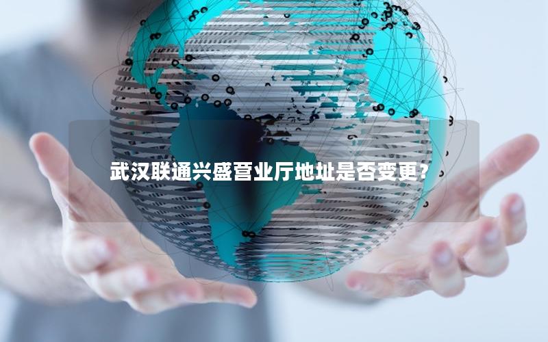 武汉联通兴盛营业厅地址是否变更？