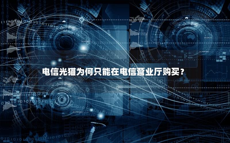 电信光猫为何只能在电信营业厅购买？