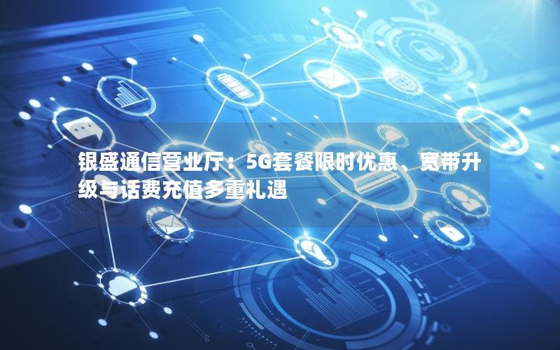 银盛通信营业厅：5G套餐限时优惠、宽带升级与话费充值多重礼遇