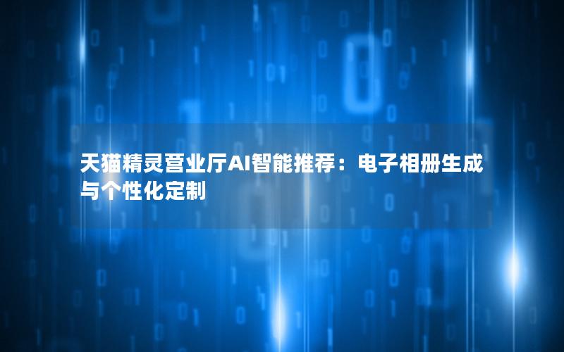 天猫精灵营业厅AI智能推荐：电子相册生成与个性化定制