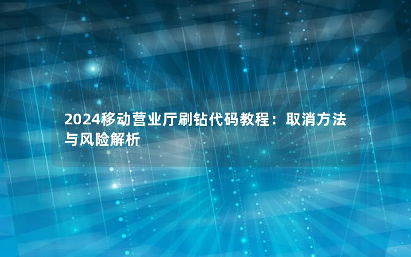 2024移动营业厅刷钻代码教程：取消方法与风险解析