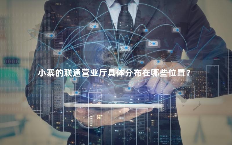 小寨的联通营业厅具体分布在哪些位置？