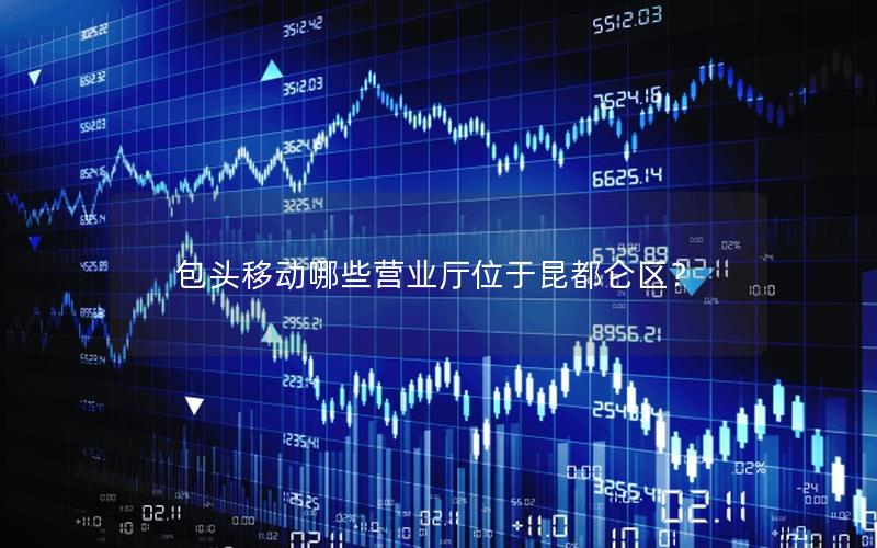 包头移动哪些营业厅位于昆都仑区？
