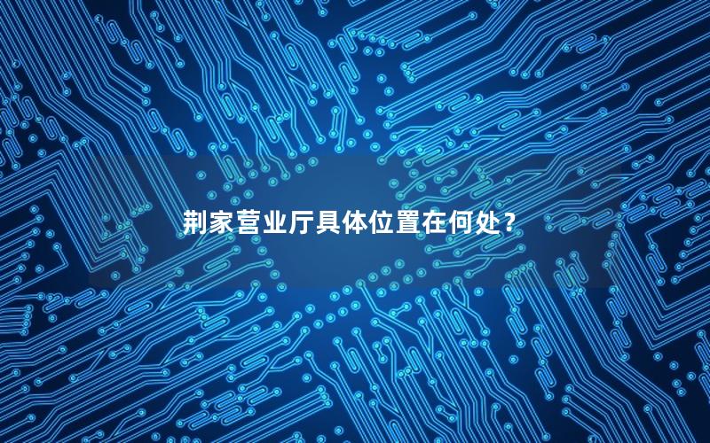 荆家营业厅具体位置在何处？