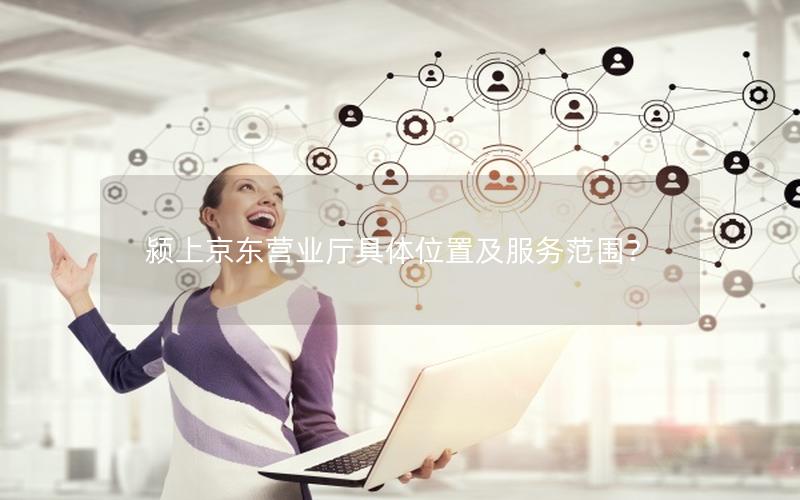 颍上京东营业厅具体位置及服务范围？