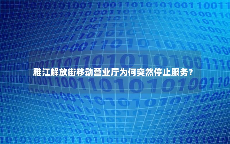 雅江解放街移动营业厅为何突然停止服务？