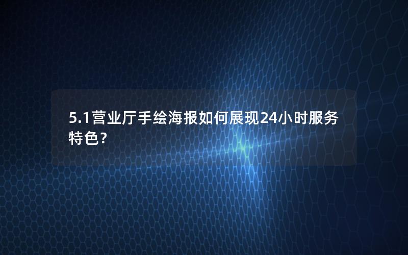 5.1营业厅手绘海报如何展现24小时服务特色？