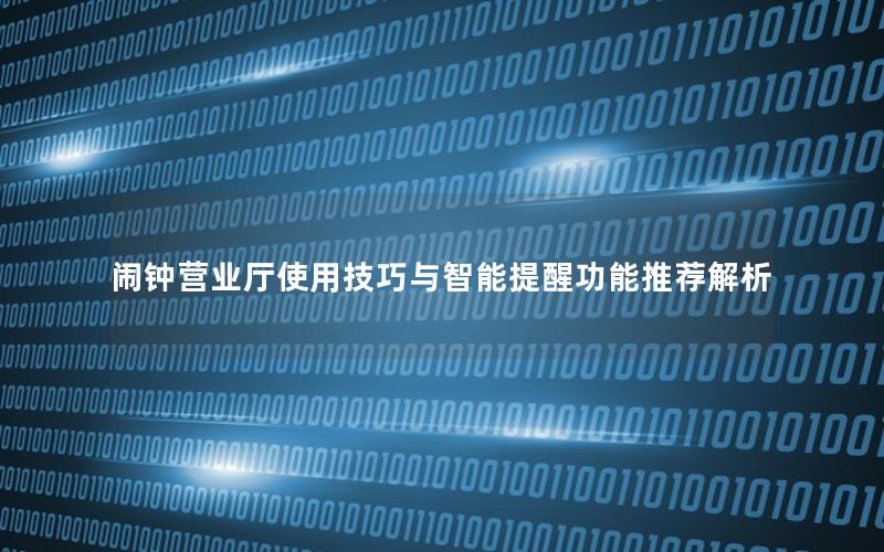 闹钟营业厅使用技巧与智能提醒功能推荐解析