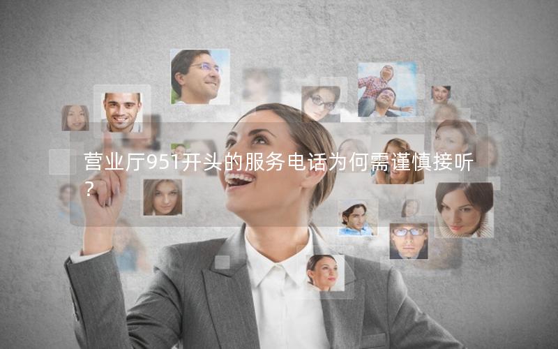 营业厅951开头的服务电话为何需谨慎接听？