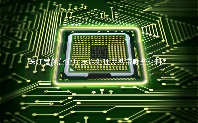 珠江宽频营业厅投诉处理需携带哪些材料？