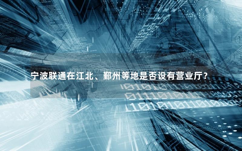 宁波联通在江北、鄞州等地是否设有营业厅？