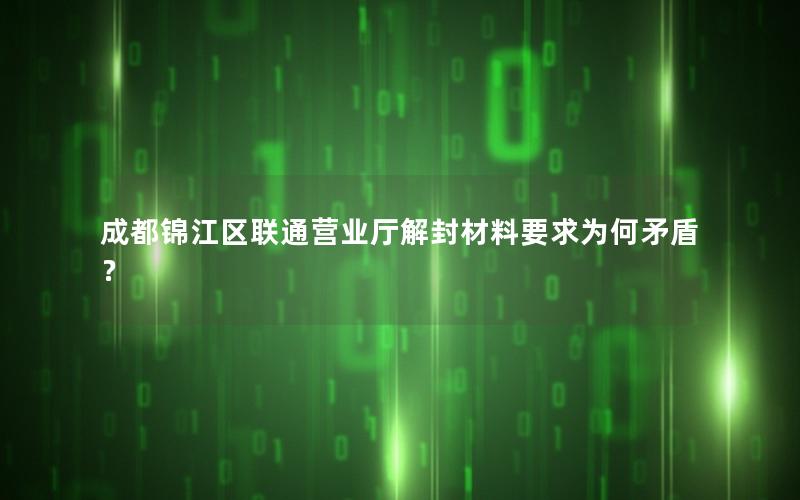 成都锦江区联通营业厅解封材料要求为何矛盾？