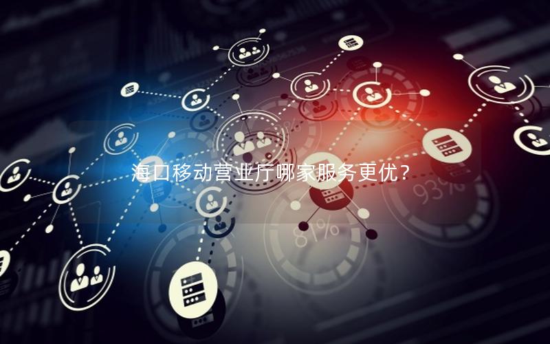 海口移动营业厅哪家服务更优？