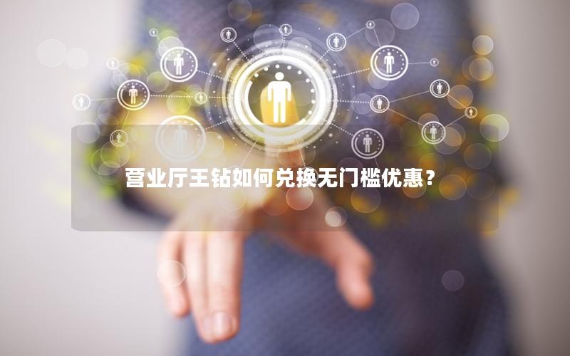营业厅王钻如何兑换无门槛优惠？
