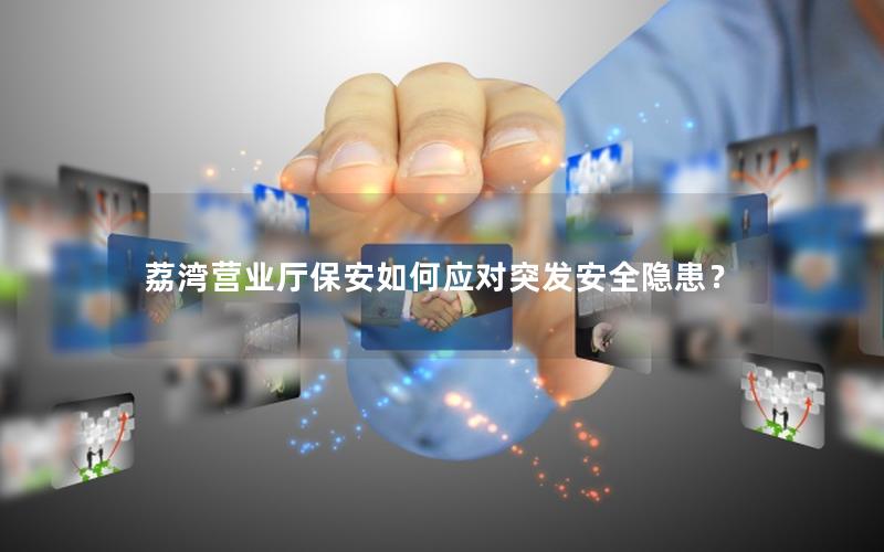 荔湾营业厅保安如何应对突发安全隐患？
