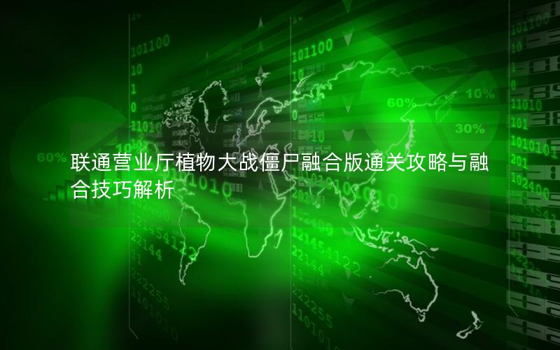 联通营业厅植物大战僵尸融合版通关攻略与融合技巧解析