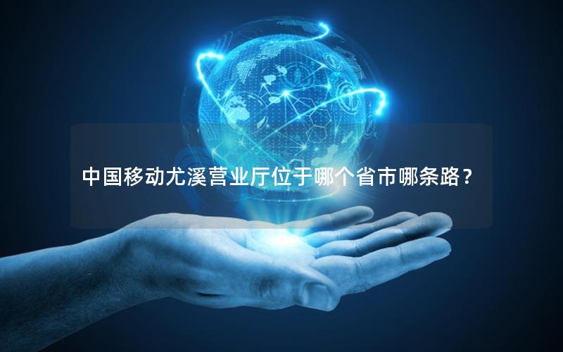 中国移动尤溪营业厅位于哪个省市哪条路？