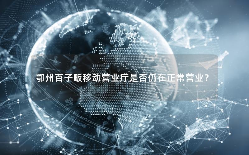 鄂州百子畈移动营业厅是否仍在正常营业？