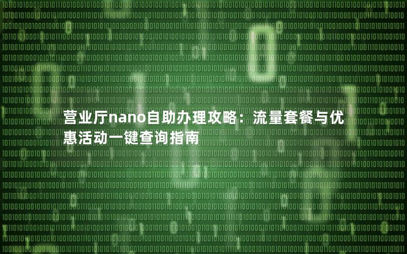 营业厅nano自助办理攻略：流量套餐与优惠活动一键查询指南