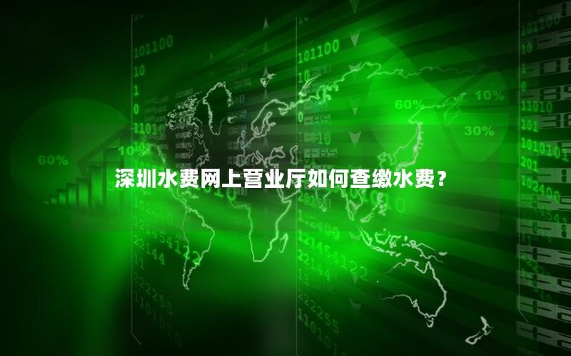 深圳水费网上营业厅如何查缴水费？