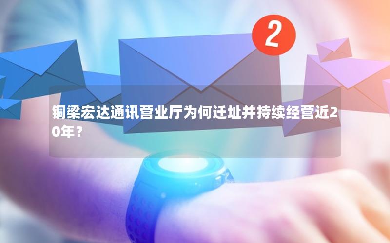 铜梁宏达通讯营业厅为何迁址并持续经营近20年？