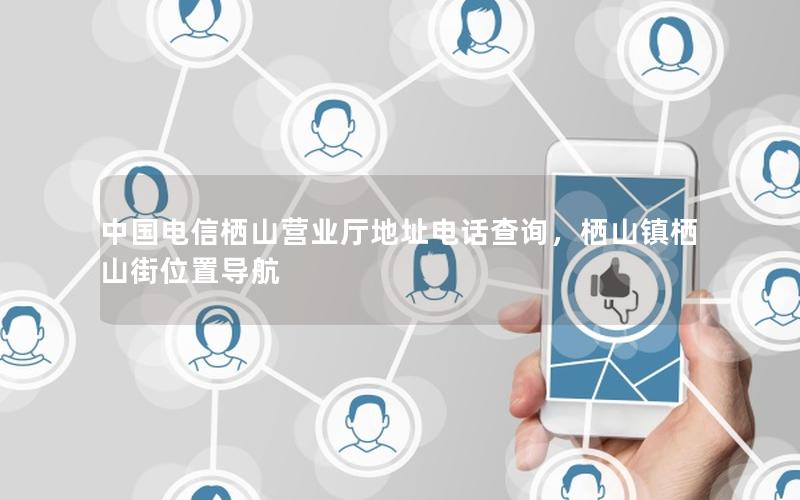 中国电信栖山营业厅地址电话查询，栖山镇栖山街位置导航