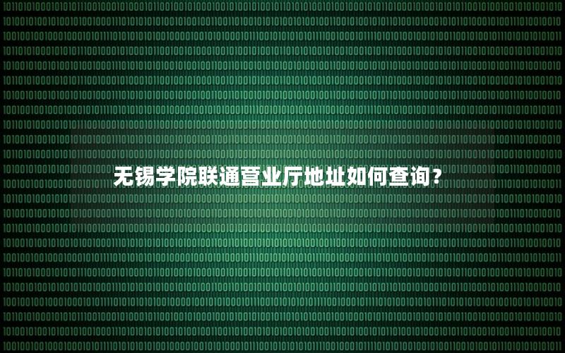 无锡学院联通营业厅地址如何查询？