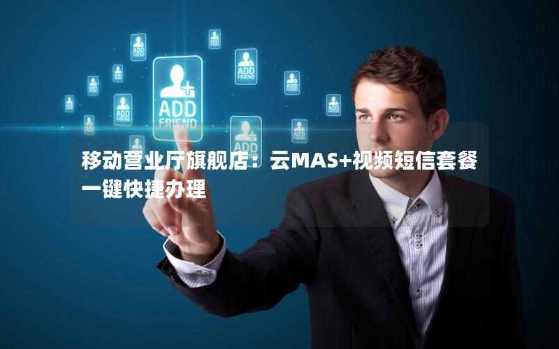 移动营业厅旗舰店：云MAS+视频短信套餐一键快捷办理