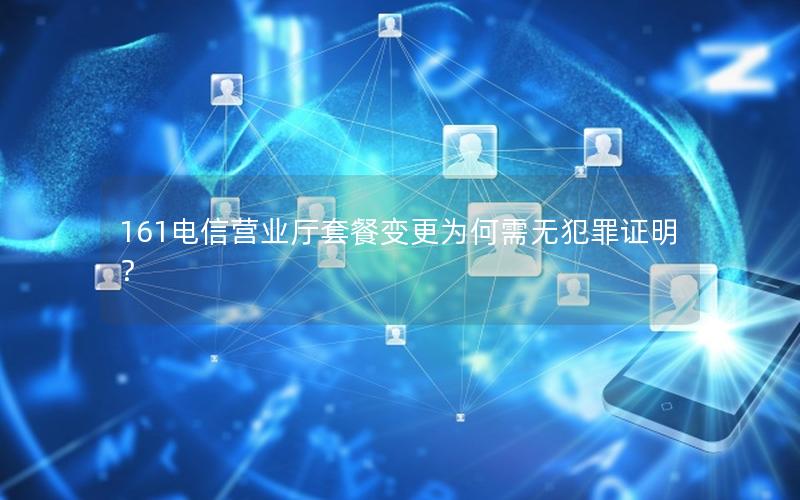 161电信营业厅套餐变更为何需无犯罪证明？