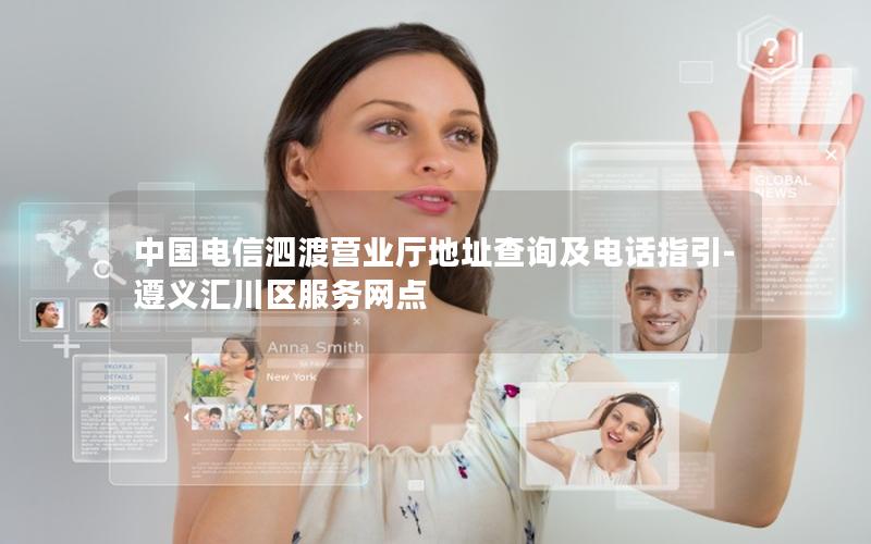 中国电信泗渡营业厅地址查询及电话指引-遵义汇川区服务网点