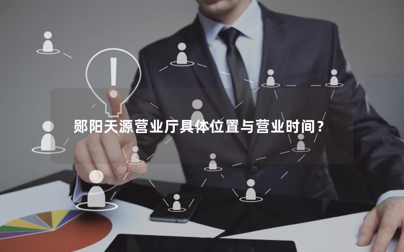 郧阳天源营业厅具体位置与营业时间？