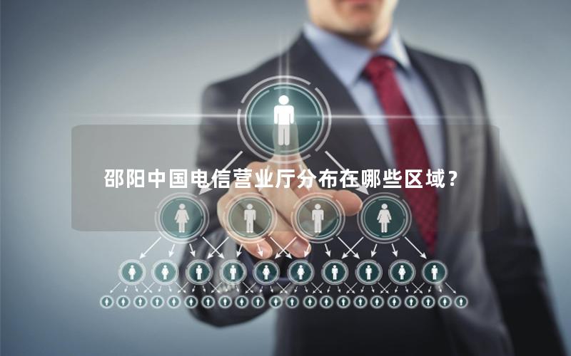 邵阳中国电信营业厅分布在哪些区域？