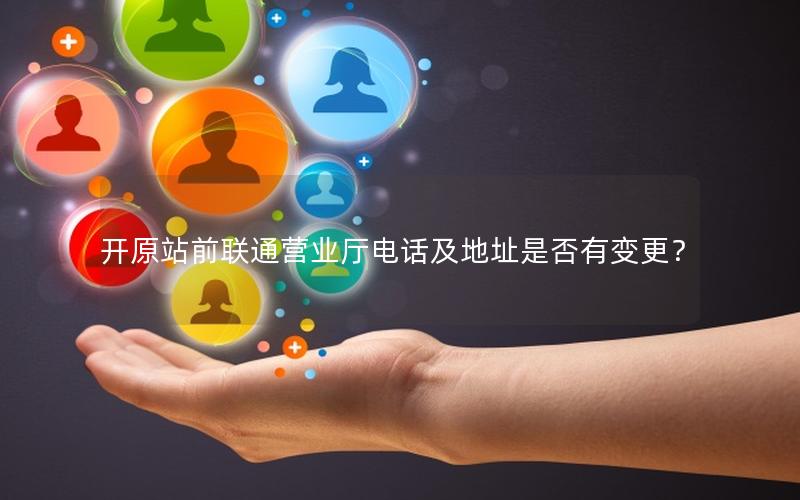开原站前联通营业厅电话及地址是否有变更？