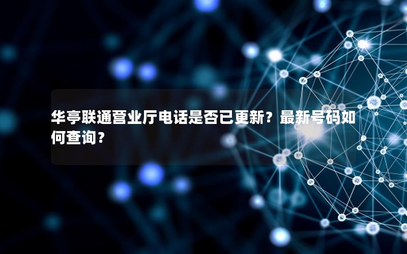 华亭联通营业厅电话是否已更新？最新号码如何查询？