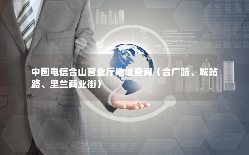中国电信合山营业厅地址查询（合广路、城站路、里兰商业街）