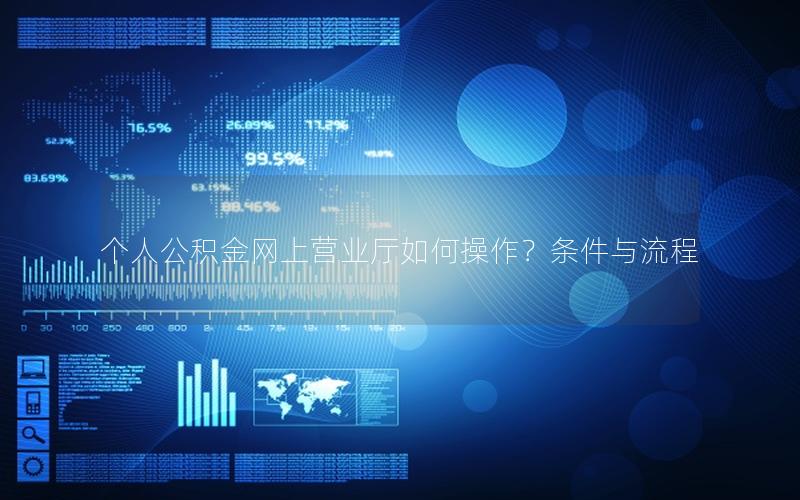 个人公积金网上营业厅如何操作？条件与流程