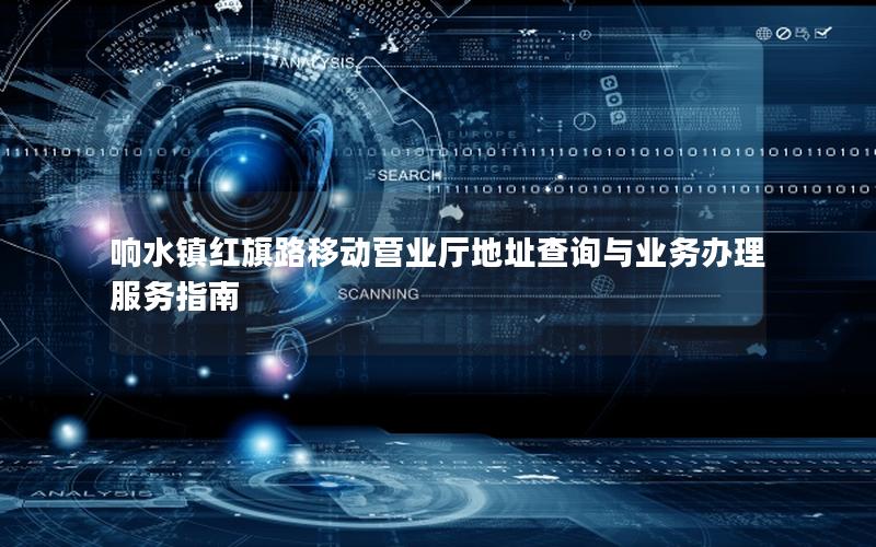 响水镇红旗路移动营业厅地址查询与业务办理服务指南