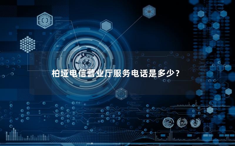 柏垭电信营业厅服务电话是多少？
