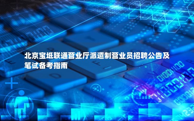 北京宝坻联通营业厅派遣制营业员招聘公告及笔试备考指南