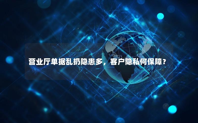 营业厅单据乱扔隐患多，客户隐私何保障？