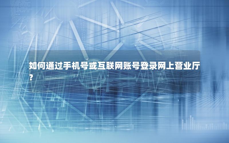 如何通过手机号或互联网账号登录网上营业厅？