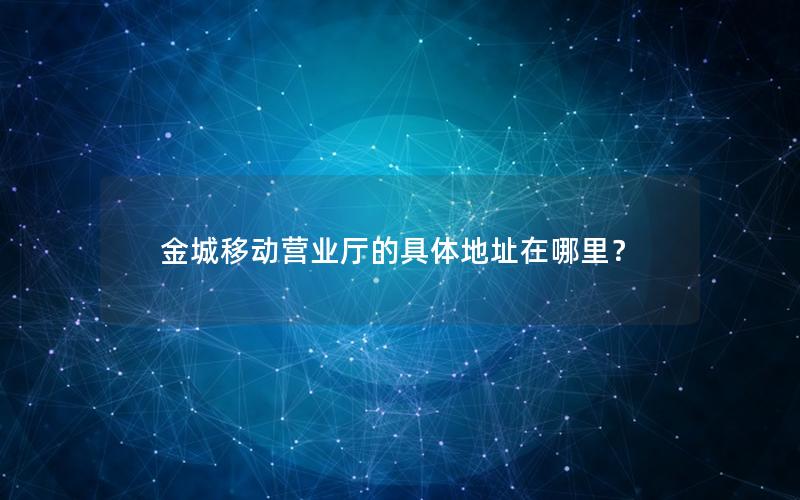 金城移动营业厅的具体地址在哪里？