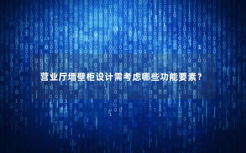 营业厅墙壁柜设计需考虑哪些功能要素？