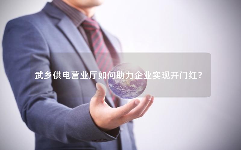 武乡供电营业厅如何助力企业实现开门红？
