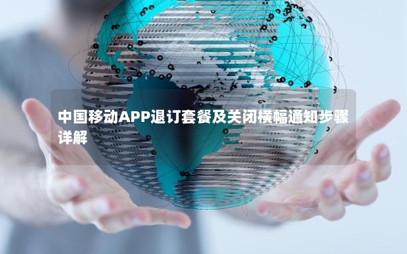 中国移动APP退订套餐及关闭横幅通知步骤详解