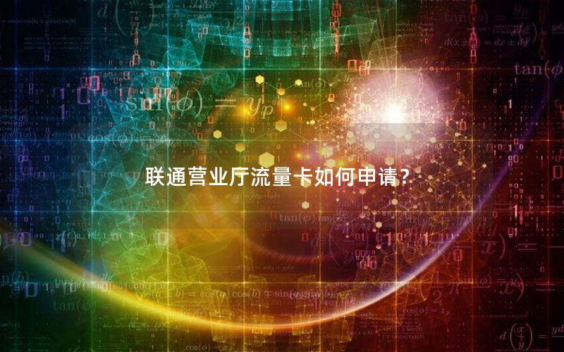 联通营业厅流量卡如何申请？