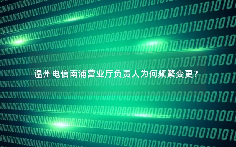 温州电信南浦营业厅负责人为何频繁变更？